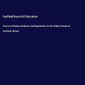 Course of Study and Rules and Regulations for the Public School of Fairfield, Illinois