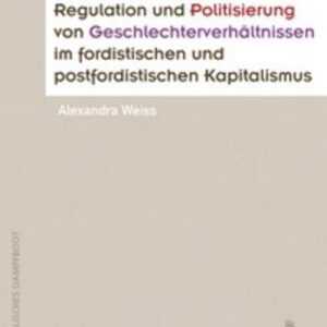 Regulation und Politisierung von Geschlechterverhältnissen im fordistischen und postfordistischen Kapitalismus
