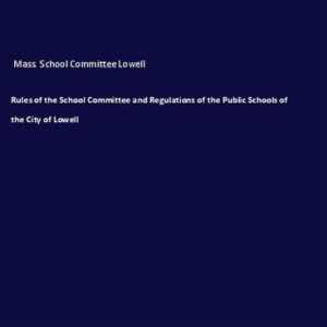 Rules of the School Committee and Regulations of the Public Schools of the City of Lowell